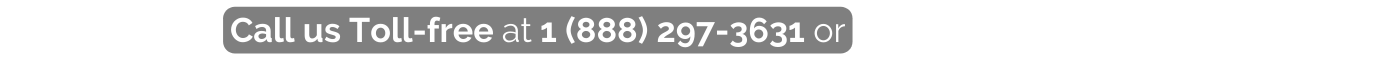 Call us Toll free at 1 888 297 3631 or